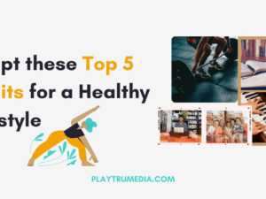 Adopt these Top 5 Habits for a Healthy Lifestyle