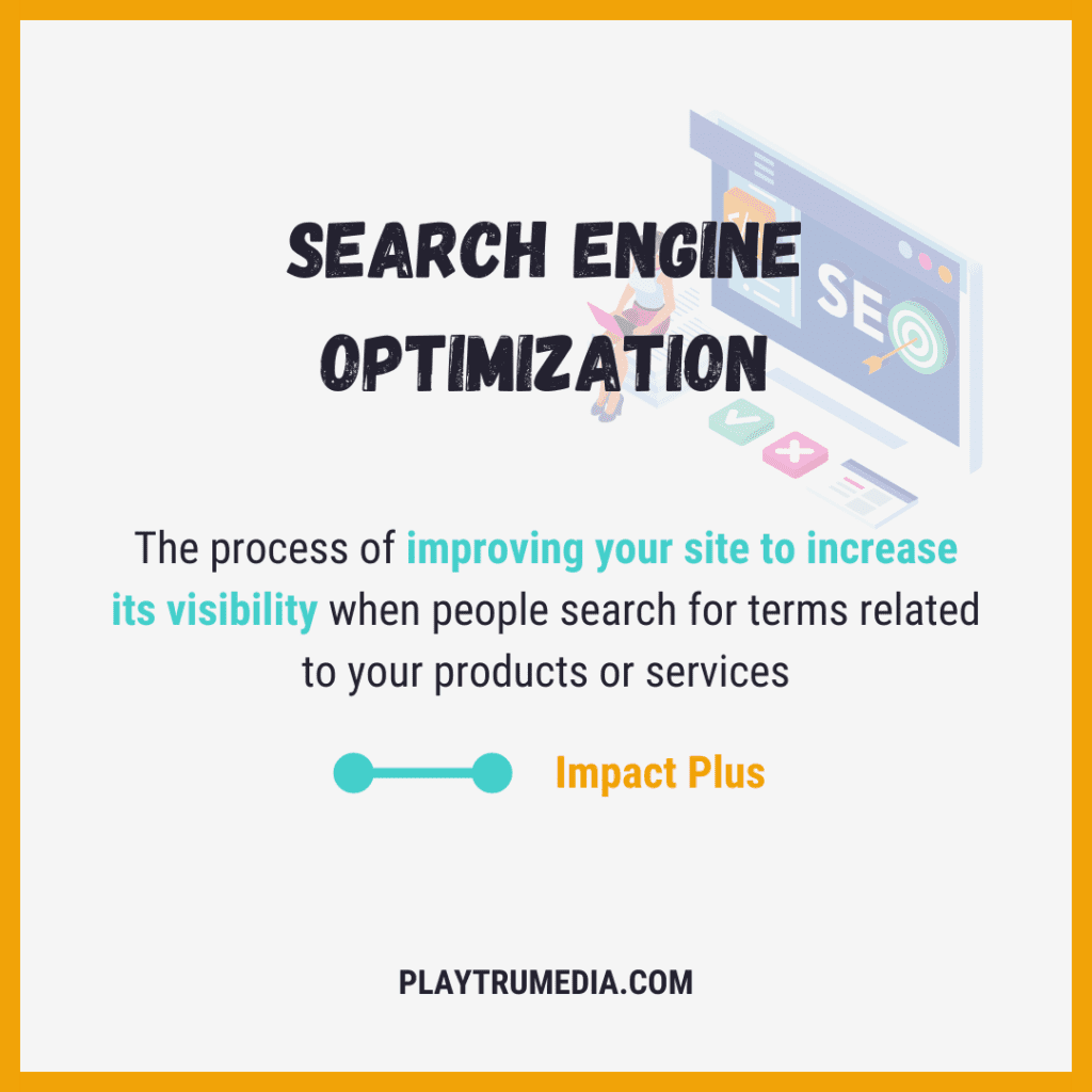 The process of improving your site to increase its visibility when people search for terms related to your products or services